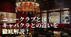 キャバクラとニュークラブの違いを徹底解説！