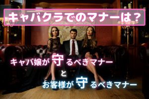 キャバクラのマナーは？キャバ嬢＆お客様の両目線から徹底解説！