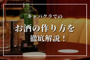 キャバクラでのお酒の作り方は?種類は?一目置かれるテーブルマナー8選!