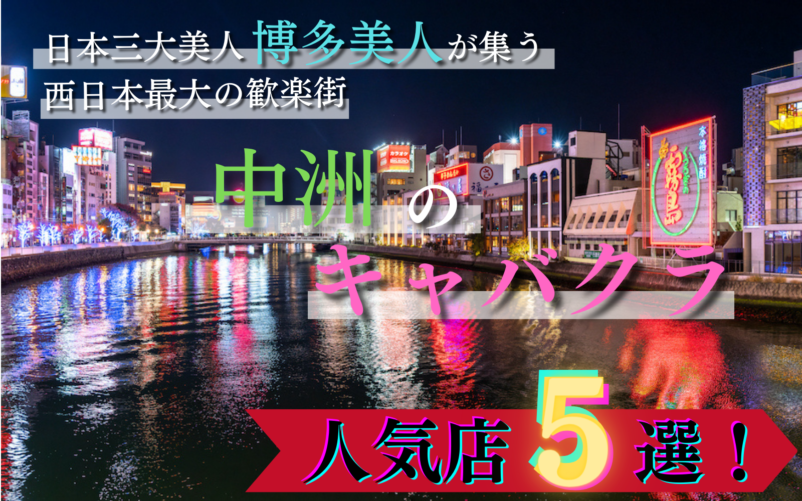 【中洲のキャバクラ5選！】西日本最大の歓楽街で遊ぶオススメ店舗☆